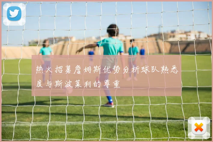 热火招募詹姆斯优势分析球队熟悉度与斯波莱利的尊重