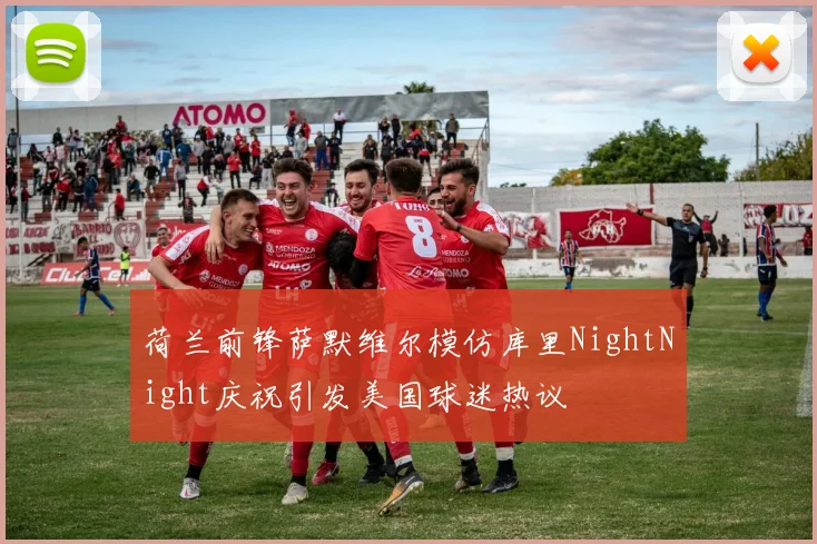 荷兰前锋萨默维尔模仿库里NightNight庆祝引发美国球迷热议